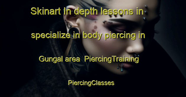 Skinart In-depth lessons in specialize in body piercing in Gungal area | PiercingTraining | PiercingClasses | SkinartTraining-Australia