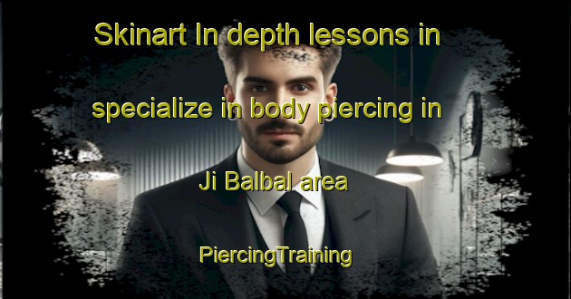 Skinart In-depth lessons in specialize in body piercing in Ji Balbal area | PiercingTraining | PiercingClasses | SkinartTraining-Australia