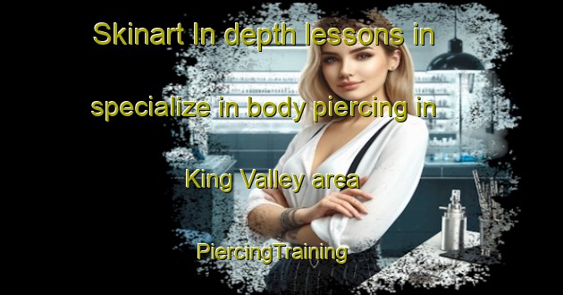 Skinart In-depth lessons in specialize in body piercing in King Valley area | PiercingTraining | PiercingClasses | SkinartTraining-Australia
