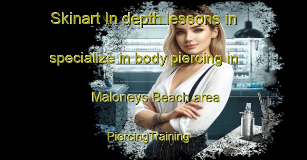 Skinart In-depth lessons in specialize in body piercing in Maloneys Beach area | PiercingTraining | PiercingClasses | SkinartTraining-Australia