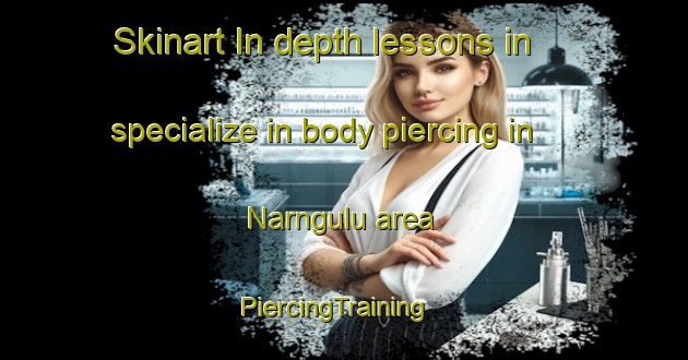 Skinart In-depth lessons in specialize in body piercing in Narngulu area | PiercingTraining | PiercingClasses | SkinartTraining-Australia