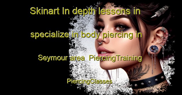 Skinart In-depth lessons in specialize in body piercing in Seymour area | PiercingTraining | PiercingClasses | SkinartTraining-Australia