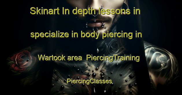 Skinart In-depth lessons in specialize in body piercing in Wartook area | PiercingTraining | PiercingClasses | SkinartTraining-Australia