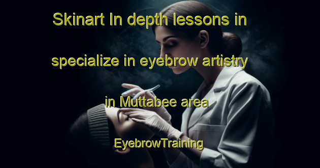 Skinart In-depth lessons in specialize in eyebrow artistry in Muttabee area | EyebrowTraining | EyebrowClasses | SkinartTraining-Australia