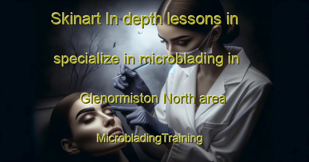 Skinart In-depth lessons in specialize in microblading in Glenormiston North area | MicrobladingTraining | MicrobladingClasses | SkinartTraining-Australia