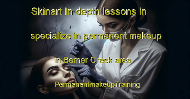 Skinart In-depth lessons in specialize in permanent makeup in Berner Creek area | PermanentmakeupTraining | PermanentmakeupClasses | SkinartTraining-Australia