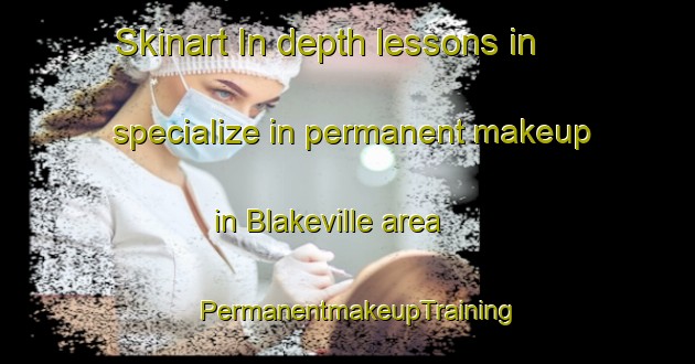 Skinart In-depth lessons in specialize in permanent makeup in Blakeville area | PermanentmakeupTraining | PermanentmakeupClasses | SkinartTraining-Australia