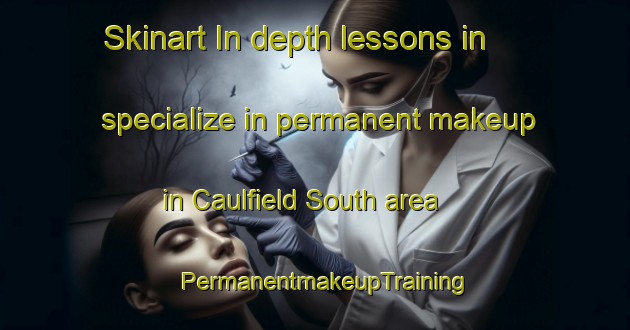 Skinart In-depth lessons in specialize in permanent makeup in Caulfield South area | PermanentmakeupTraining | PermanentmakeupClasses | SkinartTraining-Australia