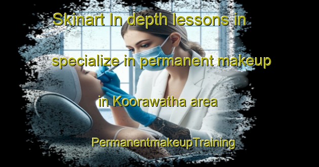 Skinart In-depth lessons in specialize in permanent makeup in Koorawatha area | PermanentmakeupTraining | PermanentmakeupClasses | SkinartTraining-Australia