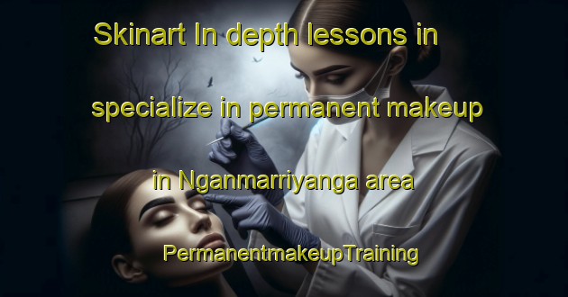 Skinart In-depth lessons in specialize in permanent makeup in Nganmarriyanga area | PermanentmakeupTraining | PermanentmakeupClasses | SkinartTraining-Australia