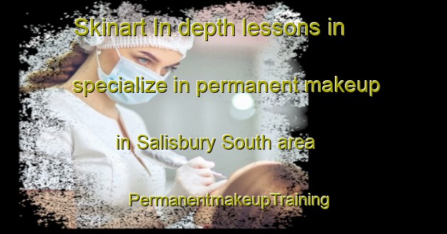 Skinart In-depth lessons in specialize in permanent makeup in Salisbury South area | PermanentmakeupTraining | PermanentmakeupClasses | SkinartTraining-Australia