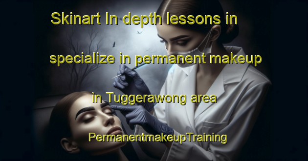 Skinart In-depth lessons in specialize in permanent makeup in Tuggerawong area | PermanentmakeupTraining | PermanentmakeupClasses | SkinartTraining-Australia