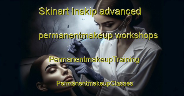 Skinart Inskip advanced permanentmakeup workshops | PermanentmakeupTraining | PermanentmakeupClasses | SkinartTraining-Australia