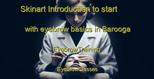 Skinart Introduction to start with eyebrow basics in Barooga | EyebrowTraining | EyebrowClasses | SkinartTraining-Australia