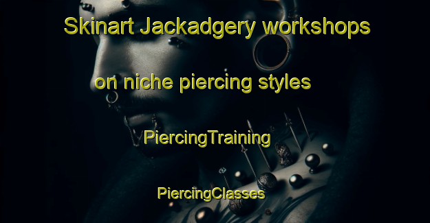Skinart Jackadgery workshops on niche piercing styles | PiercingTraining | PiercingClasses | SkinartTraining-Australia