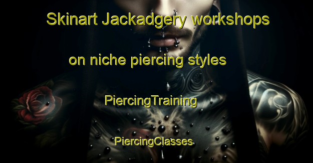 Skinart Jackadgery workshops on niche piercing styles | PiercingTraining | PiercingClasses | SkinartTraining-Australia