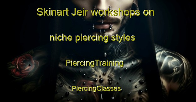 Skinart Jeir workshops on niche piercing styles | PiercingTraining | PiercingClasses | SkinartTraining-Australia