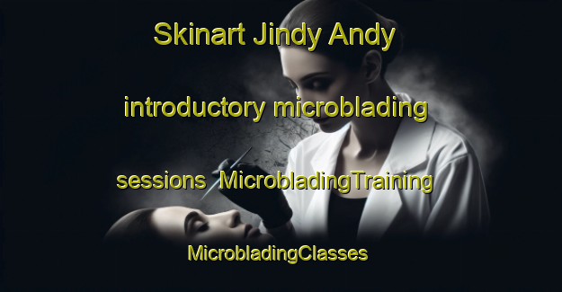 Skinart Jindy Andy introductory microblading sessions | MicrobladingTraining | MicrobladingClasses | SkinartTraining-Australia