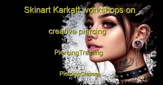 Skinart Karkatt workshops on creative piercing | PiercingTraining | PiercingClasses | SkinartTraining-Australia