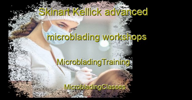 Skinart Kellick advanced microblading workshops | MicrobladingTraining | MicrobladingClasses | SkinartTraining-Australia