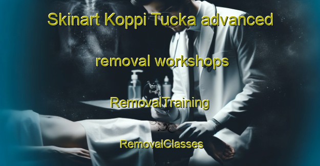 Skinart Koppi Tucka advanced removal workshops | RemovalTraining | RemovalClasses | SkinartTraining-Australia