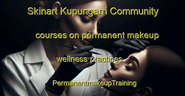 Skinart Kupungarri Community courses on permanent makeup wellness practices | PermanentmakeupTraining | PermanentmakeupClasses | SkinartTraining-Australia
