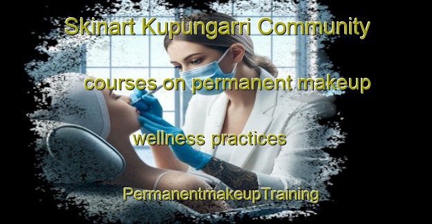 Skinart Kupungarri Community courses on permanent makeup wellness practices | PermanentmakeupTraining | PermanentmakeupClasses | SkinartTraining-Australia