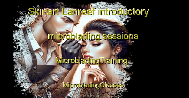 Skinart Lanreef introductory microblading sessions | MicrobladingTraining | MicrobladingClasses | SkinartTraining-Australia
