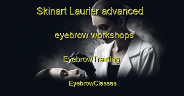 Skinart Laurier advanced eyebrow workshops | EyebrowTraining | EyebrowClasses | SkinartTraining-Australia