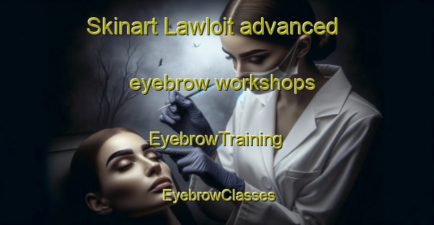 Skinart Lawloit advanced eyebrow workshops | EyebrowTraining | EyebrowClasses | SkinartTraining-Australia