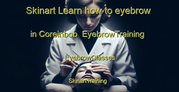 Skinart Learn how to eyebrow in Coreinbob | EyebrowTraining | EyebrowClasses | SkinartTraining-Australia