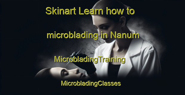 Skinart Learn how to microblading in Nanum | MicrobladingTraining | MicrobladingClasses | SkinartTraining-Australia