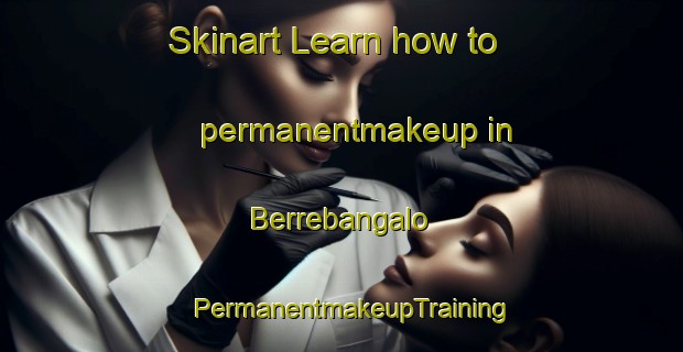 Skinart Learn how to permanentmakeup in Berrebangalo | PermanentmakeupTraining | PermanentmakeupClasses | SkinartTraining-Australia
