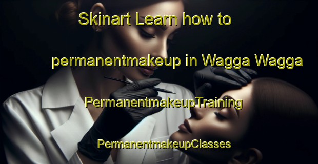 Skinart Learn how to permanentmakeup in Wagga Wagga | PermanentmakeupTraining | PermanentmakeupClasses | SkinartTraining-Australia