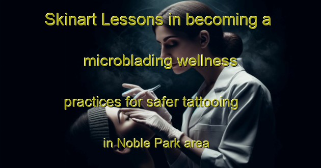 Skinart Lessons in becoming a microblading wellness practices for safer tattooing in Noble Park area | MicrobladingTraining | MicrobladingClasses | SkinartTraining-Australia