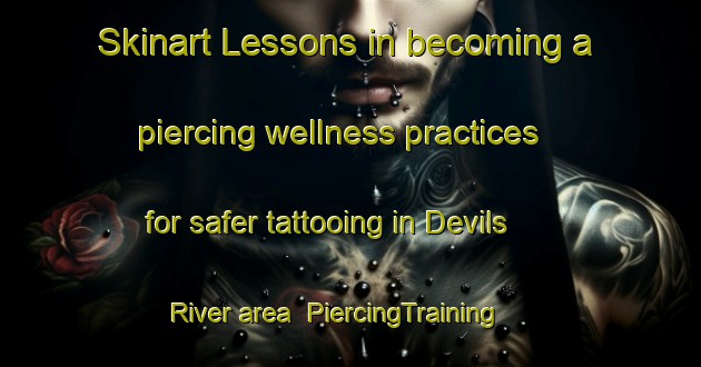 Skinart Lessons in becoming a piercing wellness practices for safer tattooing in Devils River area | PiercingTraining | PiercingClasses | SkinartTraining-Australia