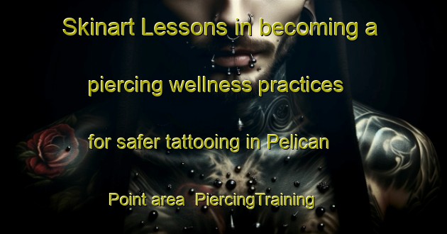 Skinart Lessons in becoming a piercing wellness practices for safer tattooing in Pelican Point area | PiercingTraining | PiercingClasses | SkinartTraining-Australia
