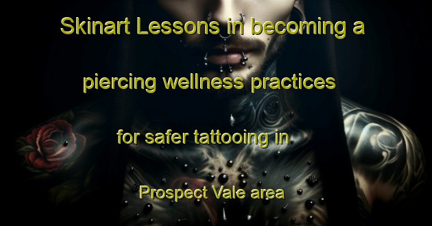 Skinart Lessons in becoming a piercing wellness practices for safer tattooing in Prospect Vale area | PiercingTraining | PiercingClasses | SkinartTraining-Australia