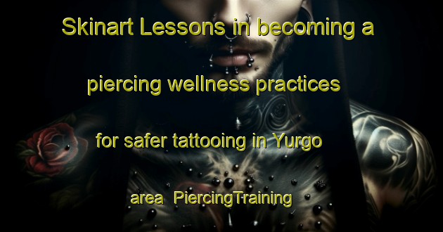 Skinart Lessons in becoming a piercing wellness practices for safer tattooing in Yurgo area | PiercingTraining | PiercingClasses | SkinartTraining-Australia