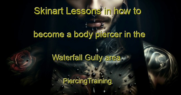 Skinart Lessons in how to become a body piercer in the Waterfall Gully area | PiercingTraining | PiercingClasses | SkinartTraining-Australia