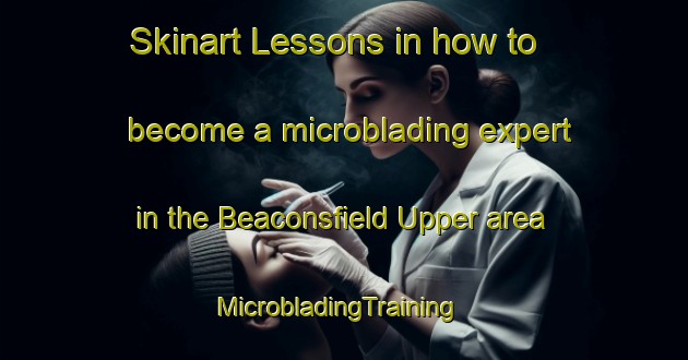 Skinart Lessons in how to become a microblading expert in the Beaconsfield Upper area | MicrobladingTraining | MicrobladingClasses | SkinartTraining-Australia