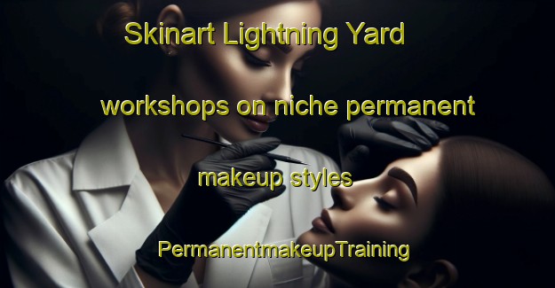 Skinart Lightning Yard workshops on niche permanent makeup styles | PermanentmakeupTraining | PermanentmakeupClasses | SkinartTraining-Australia