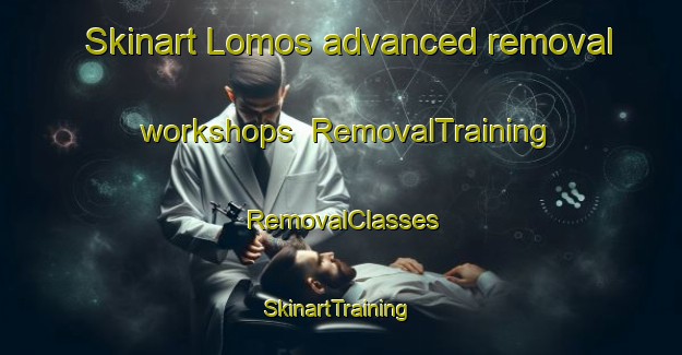 Skinart Lomos advanced removal workshops | RemovalTraining | RemovalClasses | SkinartTraining-Australia