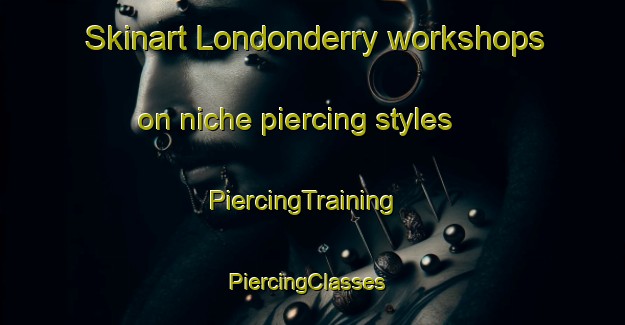 Skinart Londonderry workshops on niche piercing styles | PiercingTraining | PiercingClasses | SkinartTraining-Australia