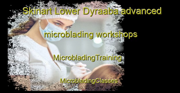 Skinart Lower Dyraaba advanced microblading workshops | MicrobladingTraining | MicrobladingClasses | SkinartTraining-Australia