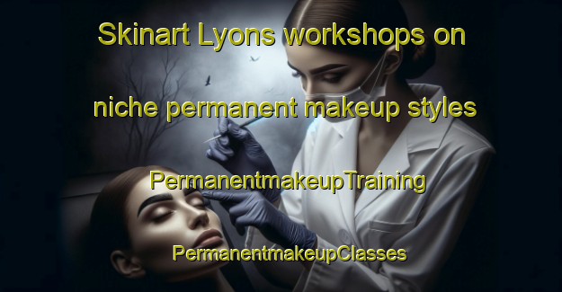 Skinart Lyons workshops on niche permanent makeup styles | PermanentmakeupTraining | PermanentmakeupClasses | SkinartTraining-Australia