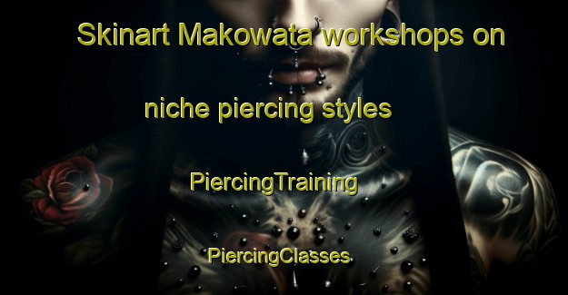 Skinart Makowata workshops on niche piercing styles | PiercingTraining | PiercingClasses | SkinartTraining-Australia