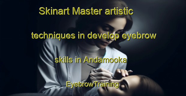 Skinart Master artistic techniques in develop eyebrow skills in Andamooka | EyebrowTraining | EyebrowClasses | SkinartTraining-Australia