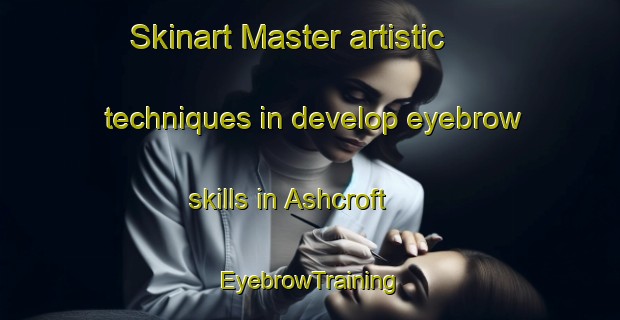 Skinart Master artistic techniques in develop eyebrow skills in Ashcroft | EyebrowTraining | EyebrowClasses | SkinartTraining-Australia