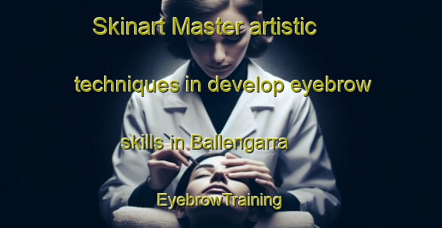 Skinart Master artistic techniques in develop eyebrow skills in Ballengarra | EyebrowTraining | EyebrowClasses | SkinartTraining-Australia